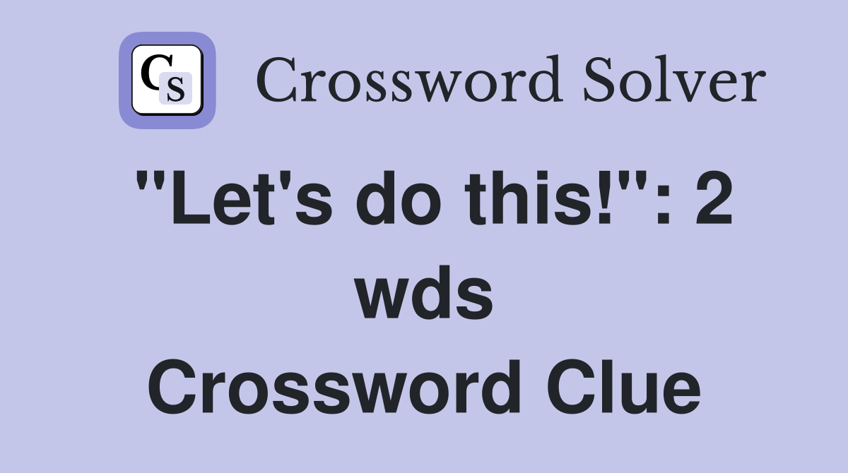 "Let's do this!": 2 wds. - Crossword Clue Answers - Crossword Solver